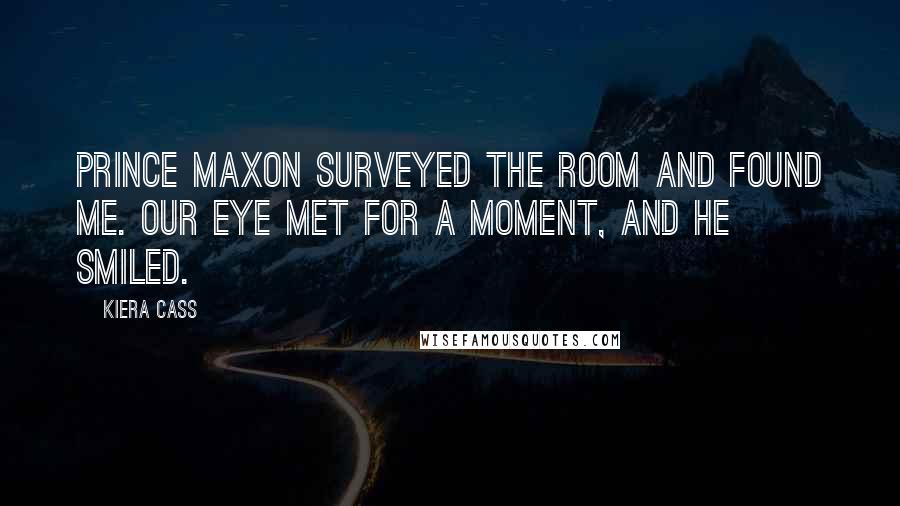 Kiera Cass Quotes: Prince Maxon surveyed the room and found me. Our eye met for a moment, and he smiled.