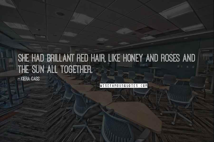 Kiera Cass Quotes: She had brillant red hair, like honey and roses and the sun all together.