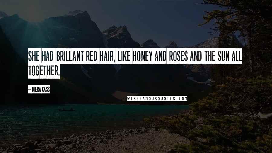 Kiera Cass Quotes: She had brillant red hair, like honey and roses and the sun all together.