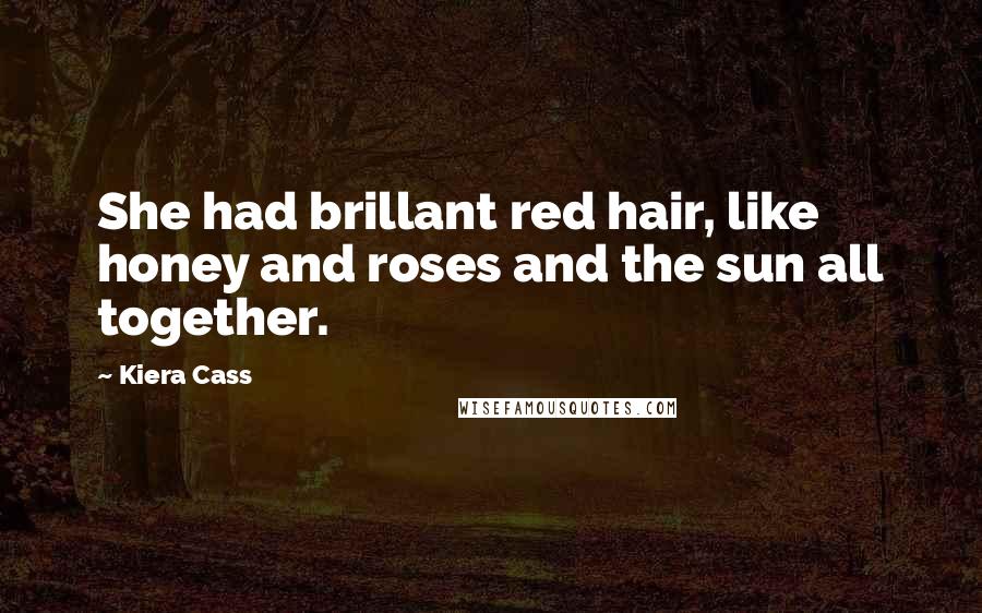 Kiera Cass Quotes: She had brillant red hair, like honey and roses and the sun all together.
