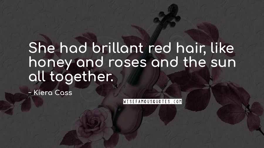 Kiera Cass Quotes: She had brillant red hair, like honey and roses and the sun all together.
