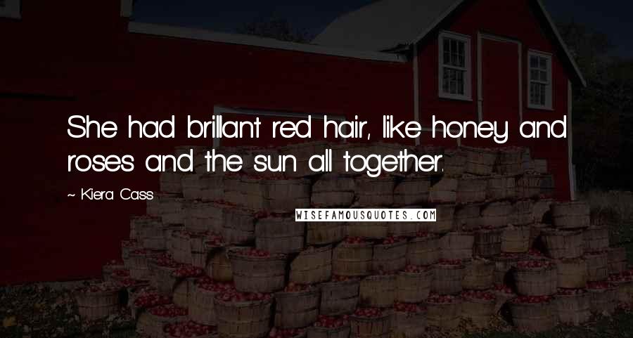 Kiera Cass Quotes: She had brillant red hair, like honey and roses and the sun all together.