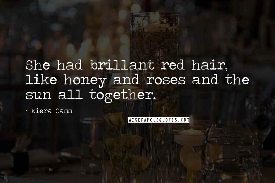 Kiera Cass Quotes: She had brillant red hair, like honey and roses and the sun all together.