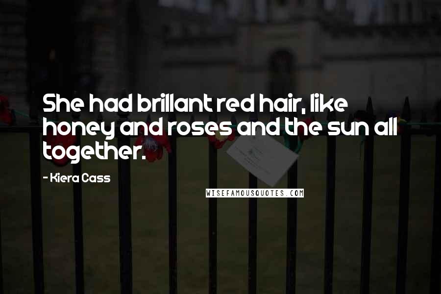 Kiera Cass Quotes: She had brillant red hair, like honey and roses and the sun all together.