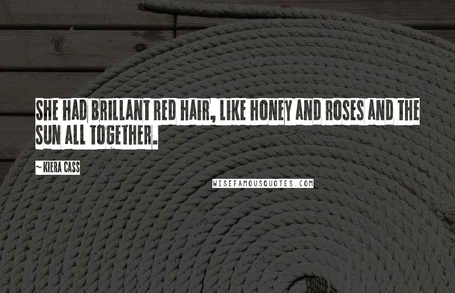 Kiera Cass Quotes: She had brillant red hair, like honey and roses and the sun all together.