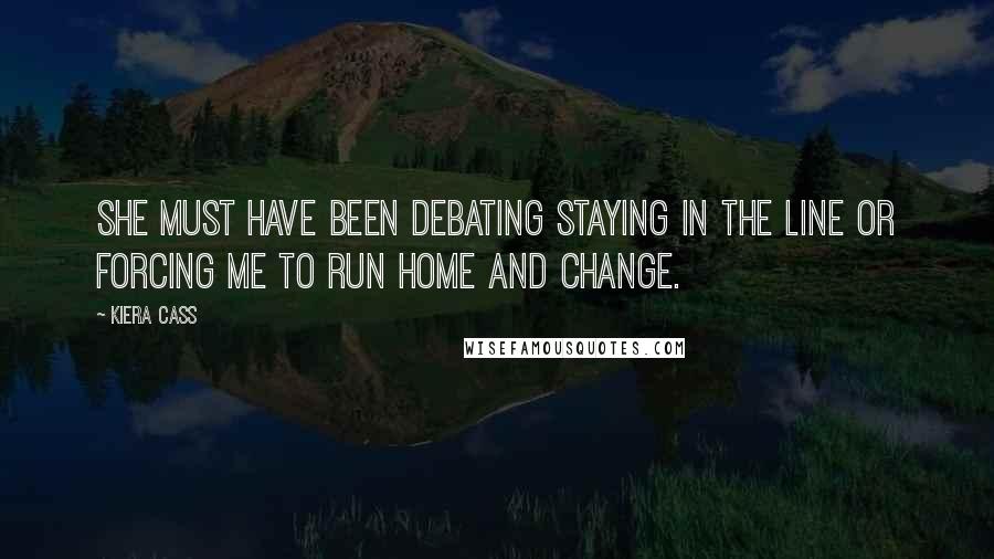 Kiera Cass Quotes: She must have been debating staying in the line or forcing me to run home and change.