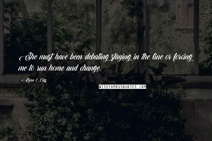 Kiera Cass Quotes: She must have been debating staying in the line or forcing me to run home and change.