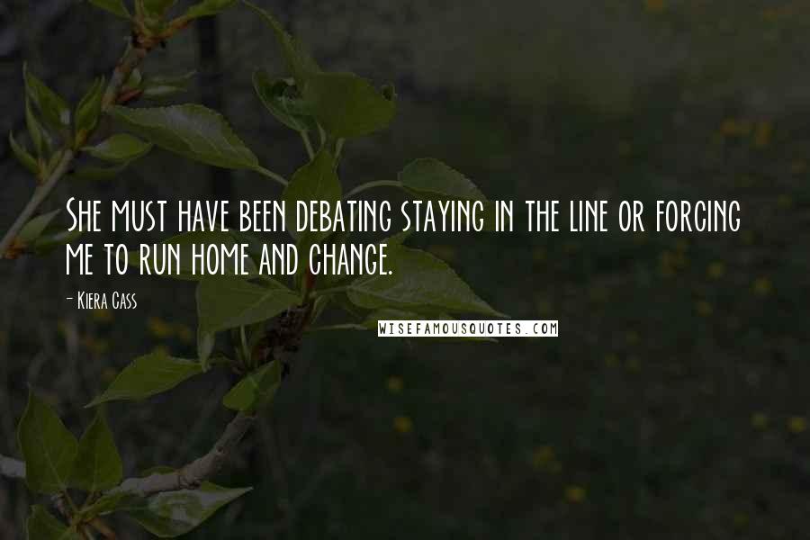 Kiera Cass Quotes: She must have been debating staying in the line or forcing me to run home and change.