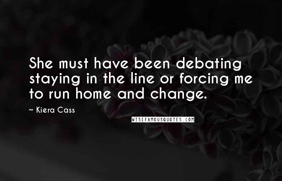 Kiera Cass Quotes: She must have been debating staying in the line or forcing me to run home and change.