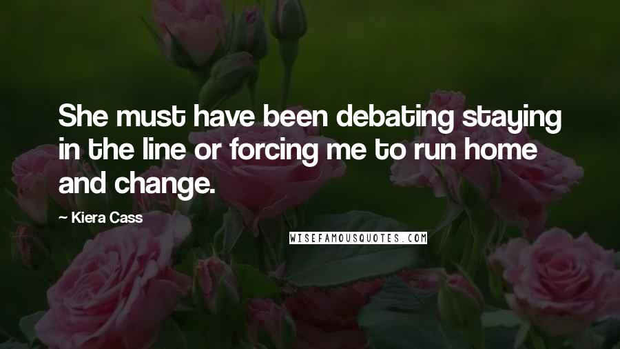 Kiera Cass Quotes: She must have been debating staying in the line or forcing me to run home and change.