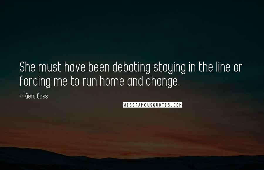 Kiera Cass Quotes: She must have been debating staying in the line or forcing me to run home and change.