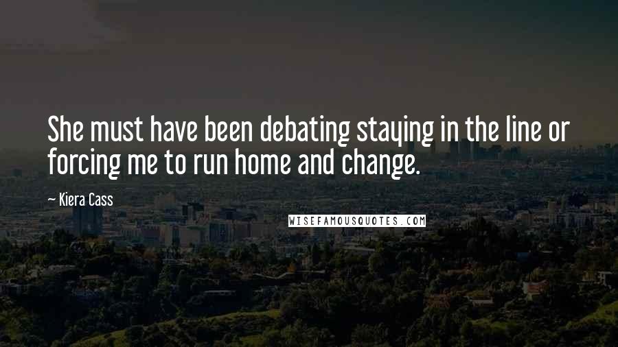 Kiera Cass Quotes: She must have been debating staying in the line or forcing me to run home and change.