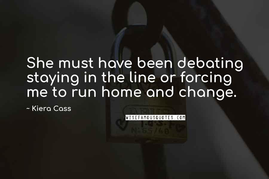 Kiera Cass Quotes: She must have been debating staying in the line or forcing me to run home and change.