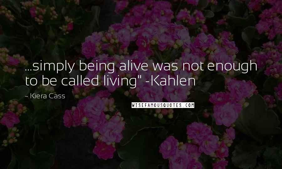 Kiera Cass Quotes: ...simply being alive was not enough to be called living" -Kahlen