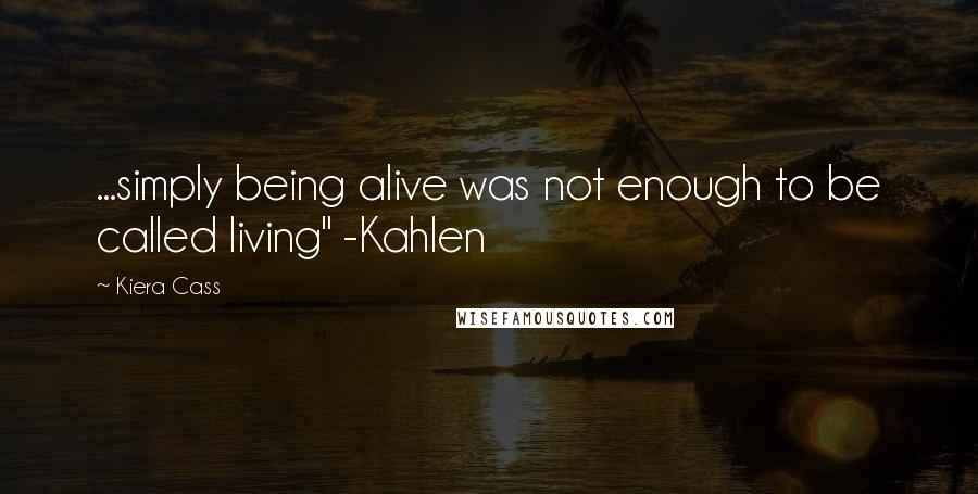 Kiera Cass Quotes: ...simply being alive was not enough to be called living" -Kahlen