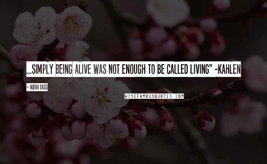 Kiera Cass Quotes: ...simply being alive was not enough to be called living" -Kahlen