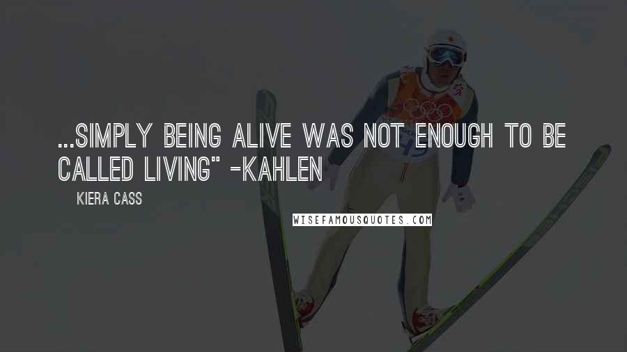 Kiera Cass Quotes: ...simply being alive was not enough to be called living" -Kahlen