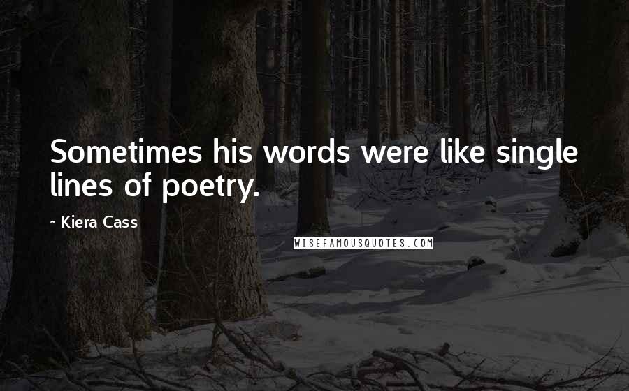 Kiera Cass Quotes: Sometimes his words were like single lines of poetry.