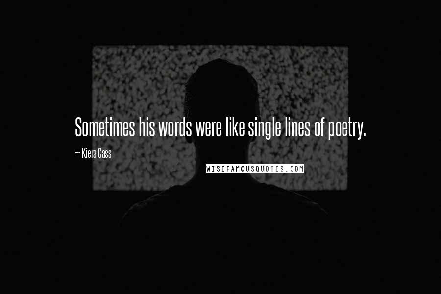 Kiera Cass Quotes: Sometimes his words were like single lines of poetry.