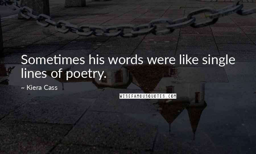 Kiera Cass Quotes: Sometimes his words were like single lines of poetry.