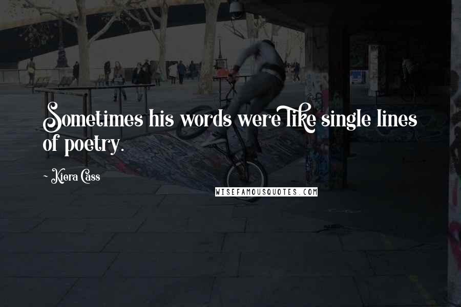 Kiera Cass Quotes: Sometimes his words were like single lines of poetry.