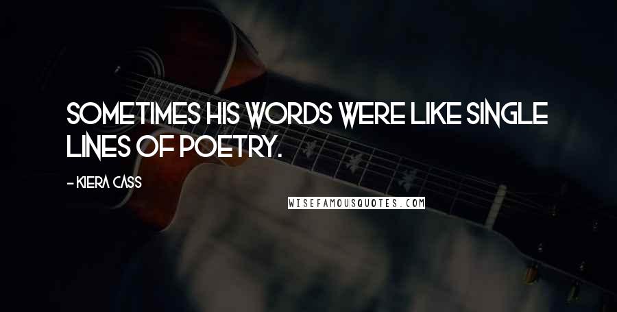 Kiera Cass Quotes: Sometimes his words were like single lines of poetry.