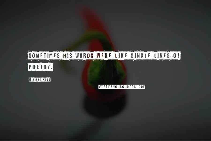 Kiera Cass Quotes: Sometimes his words were like single lines of poetry.