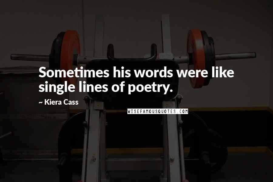 Kiera Cass Quotes: Sometimes his words were like single lines of poetry.