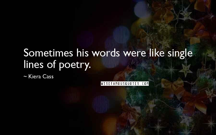 Kiera Cass Quotes: Sometimes his words were like single lines of poetry.