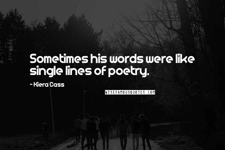 Kiera Cass Quotes: Sometimes his words were like single lines of poetry.