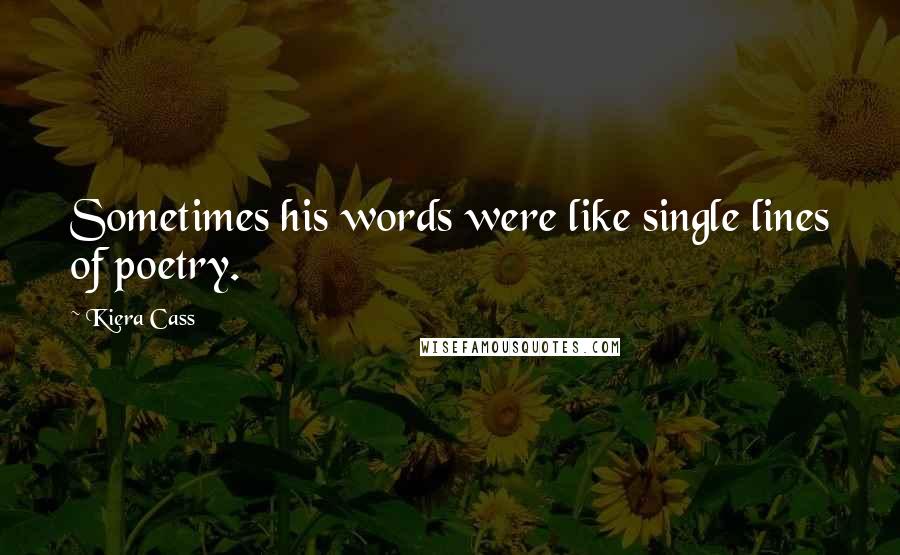 Kiera Cass Quotes: Sometimes his words were like single lines of poetry.