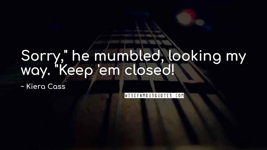 Kiera Cass Quotes: Sorry," he mumbled, looking my way. "Keep 'em closed!