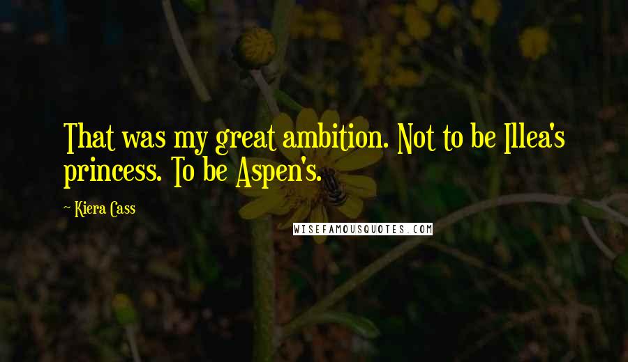 Kiera Cass Quotes: That was my great ambition. Not to be Illea's princess. To be Aspen's.