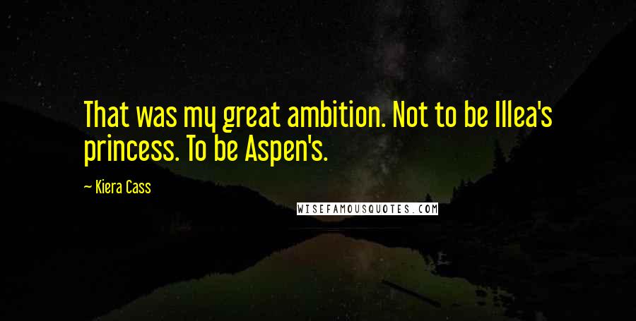 Kiera Cass Quotes: That was my great ambition. Not to be Illea's princess. To be Aspen's.