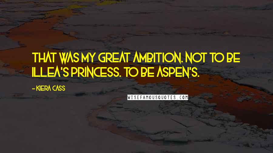 Kiera Cass Quotes: That was my great ambition. Not to be Illea's princess. To be Aspen's.