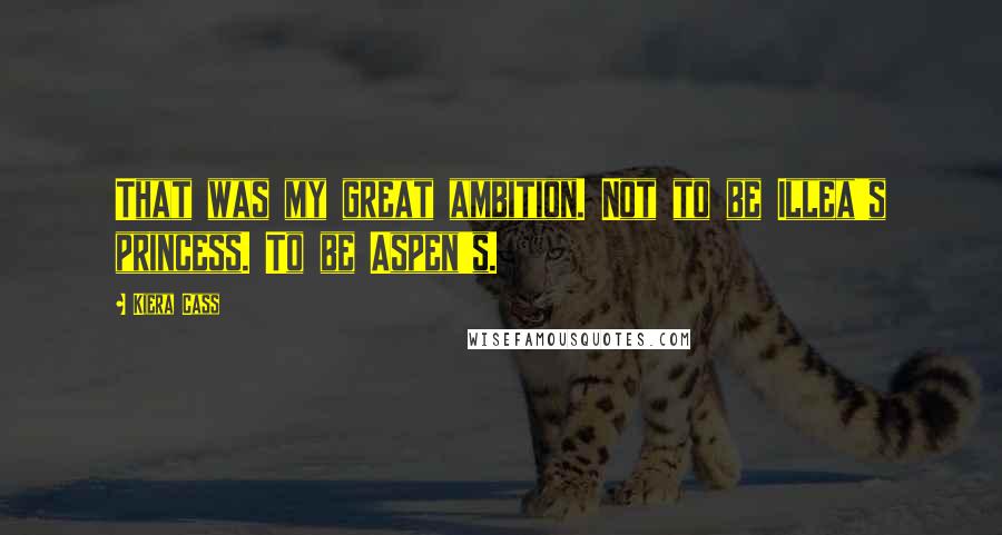 Kiera Cass Quotes: That was my great ambition. Not to be Illea's princess. To be Aspen's.