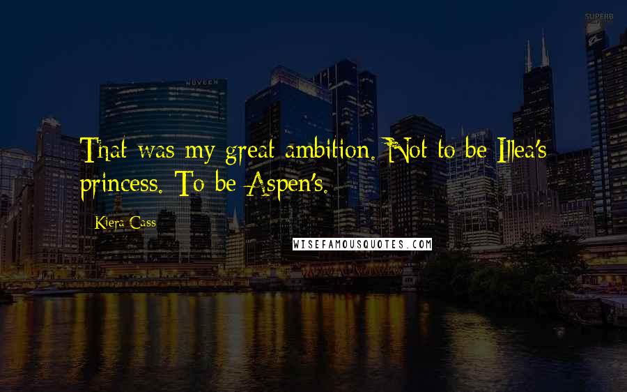 Kiera Cass Quotes: That was my great ambition. Not to be Illea's princess. To be Aspen's.