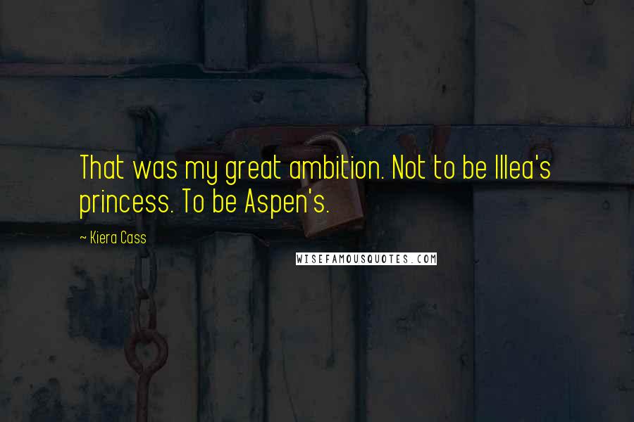 Kiera Cass Quotes: That was my great ambition. Not to be Illea's princess. To be Aspen's.