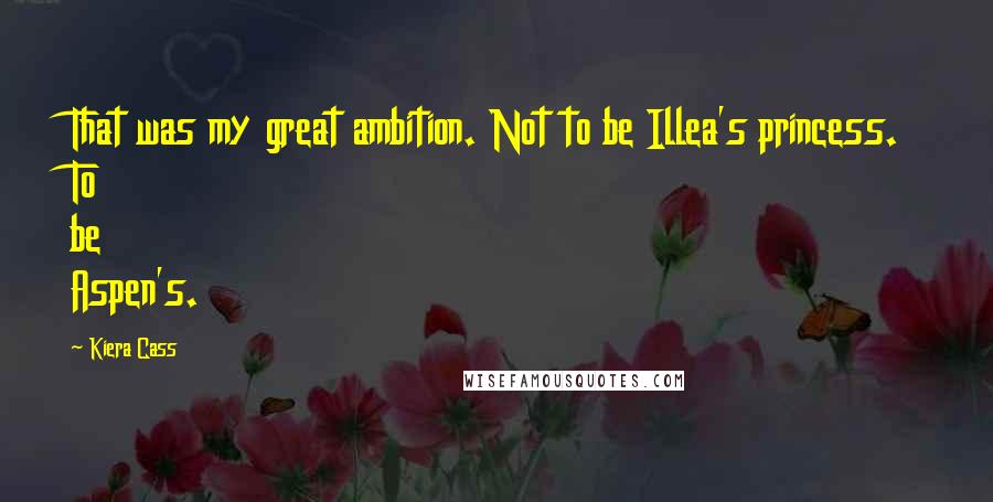 Kiera Cass Quotes: That was my great ambition. Not to be Illea's princess. To be Aspen's.