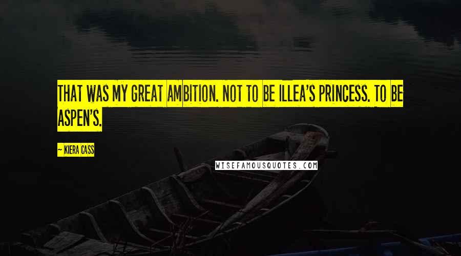 Kiera Cass Quotes: That was my great ambition. Not to be Illea's princess. To be Aspen's.