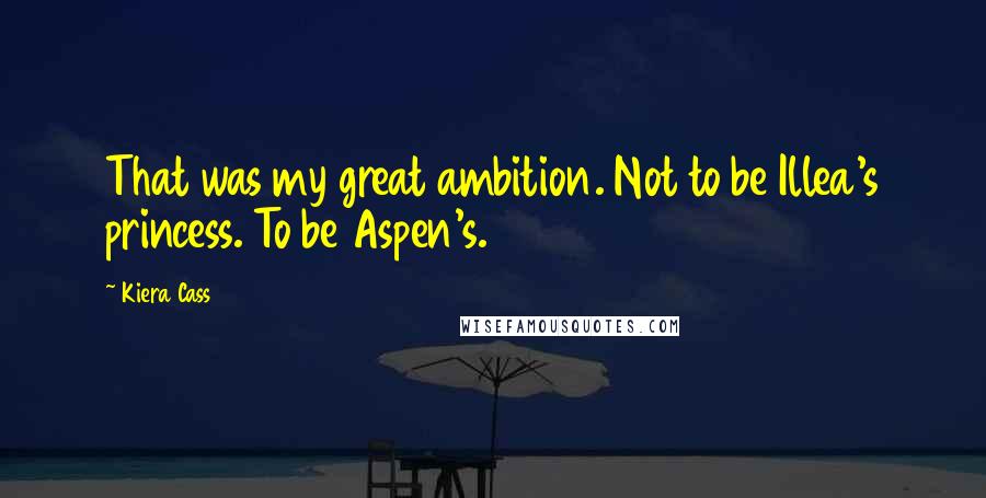 Kiera Cass Quotes: That was my great ambition. Not to be Illea's princess. To be Aspen's.