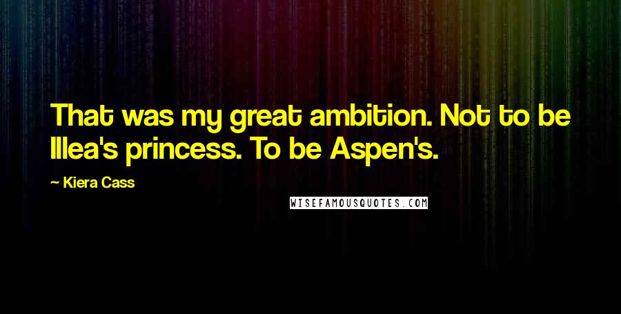 Kiera Cass Quotes: That was my great ambition. Not to be Illea's princess. To be Aspen's.