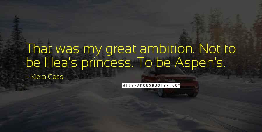 Kiera Cass Quotes: That was my great ambition. Not to be Illea's princess. To be Aspen's.