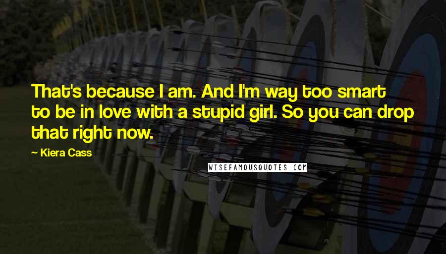 Kiera Cass Quotes: That's because I am. And I'm way too smart to be in love with a stupid girl. So you can drop that right now.