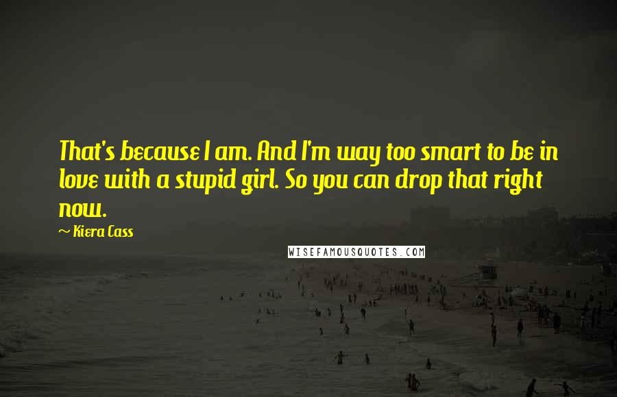 Kiera Cass Quotes: That's because I am. And I'm way too smart to be in love with a stupid girl. So you can drop that right now.