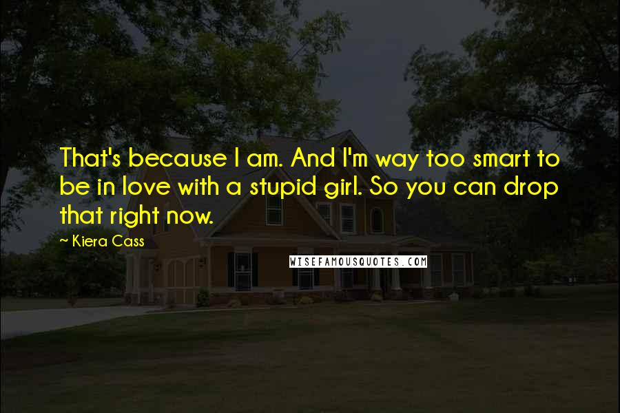 Kiera Cass Quotes: That's because I am. And I'm way too smart to be in love with a stupid girl. So you can drop that right now.
