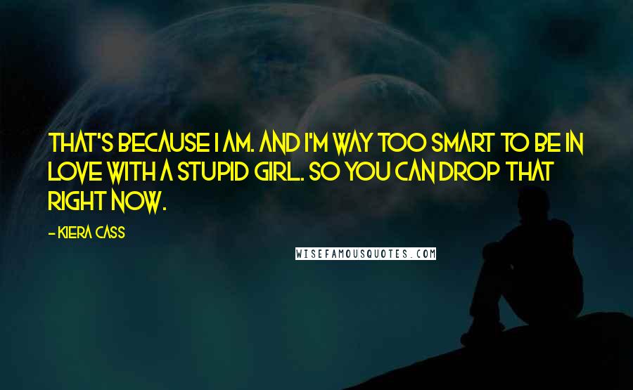 Kiera Cass Quotes: That's because I am. And I'm way too smart to be in love with a stupid girl. So you can drop that right now.