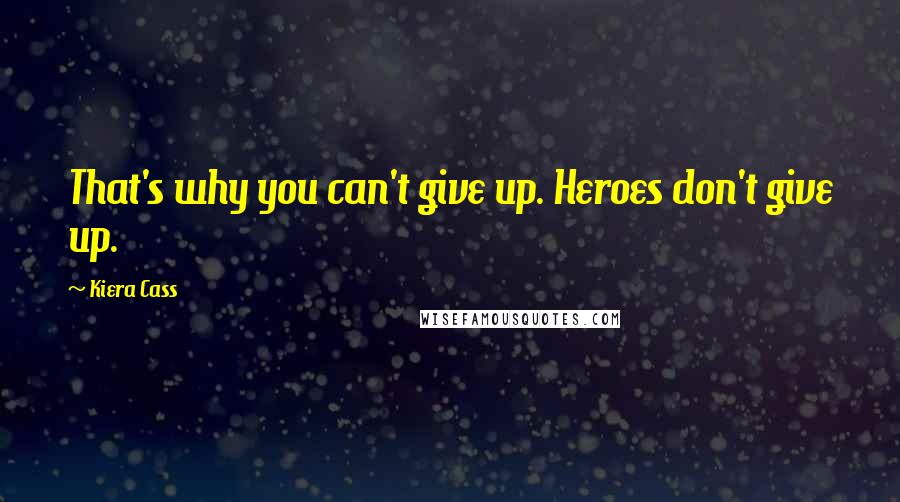 Kiera Cass Quotes: That's why you can't give up. Heroes don't give up.