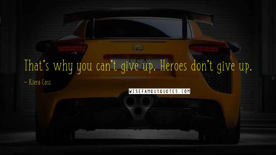 Kiera Cass Quotes: That's why you can't give up. Heroes don't give up.