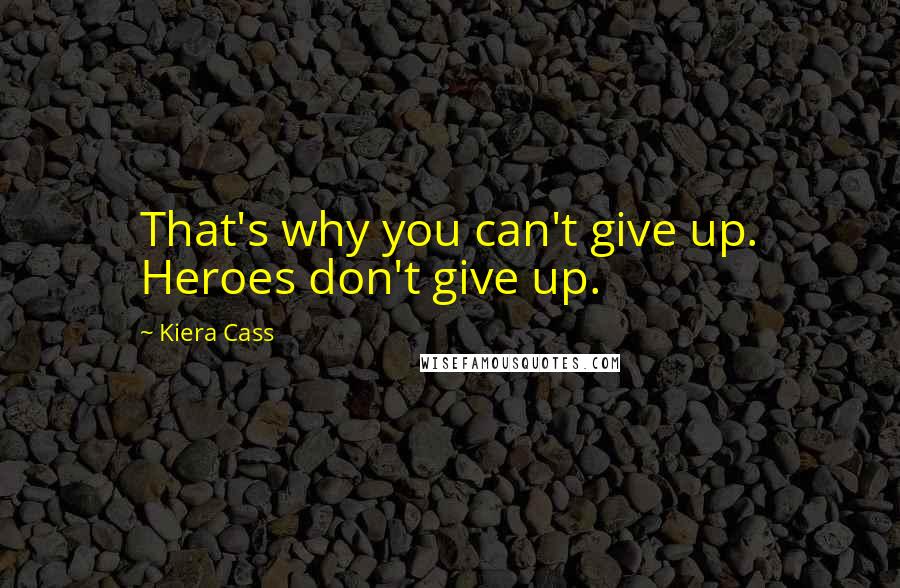 Kiera Cass Quotes: That's why you can't give up. Heroes don't give up.